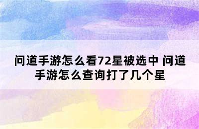 问道手游怎么看72星被选中 问道手游怎么查询打了几个星